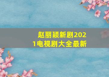 赵丽颖新剧2021电视剧大全最新