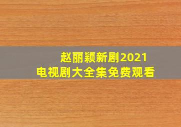 赵丽颖新剧2021电视剧大全集免费观看