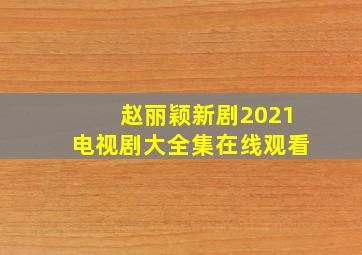 赵丽颖新剧2021电视剧大全集在线观看