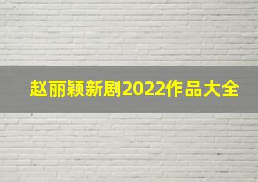 赵丽颖新剧2022作品大全