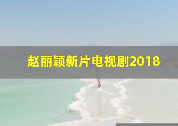 赵丽颖新片电视剧2018