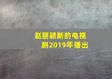 赵丽颖新的电视剧2019年播出