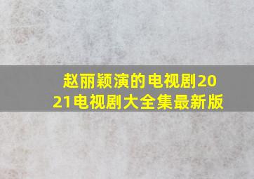 赵丽颖演的电视剧2021电视剧大全集最新版