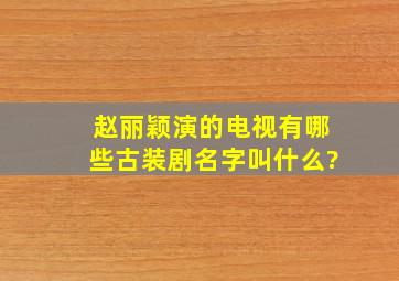 赵丽颖演的电视有哪些古装剧名字叫什么?