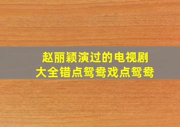 赵丽颖演过的电视剧大全错点鸳鸯戏点鸳鸯