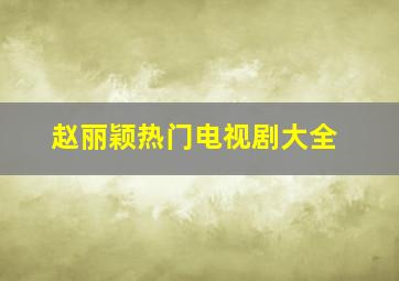 赵丽颖热门电视剧大全