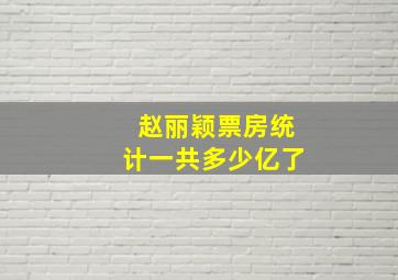 赵丽颖票房统计一共多少亿了