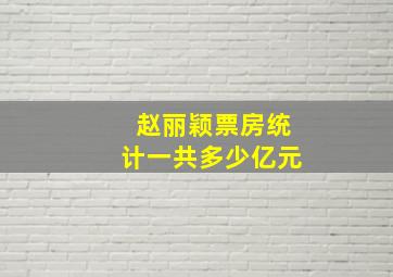 赵丽颖票房统计一共多少亿元