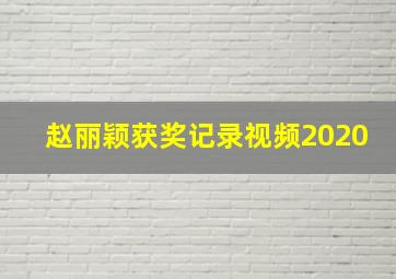 赵丽颖获奖记录视频2020