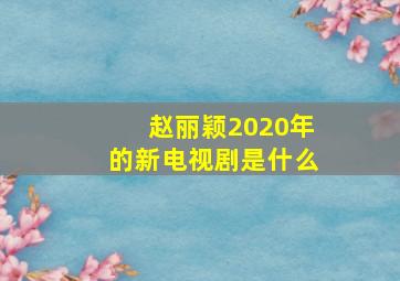 赵丽颖2020年的新电视剧是什么