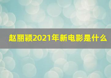 赵丽颖2021年新电影是什么