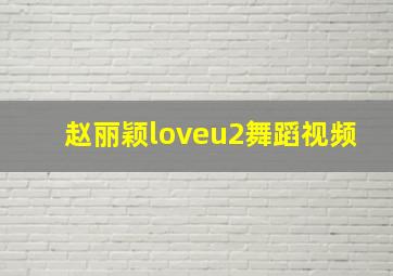 赵丽颖loveu2舞蹈视频