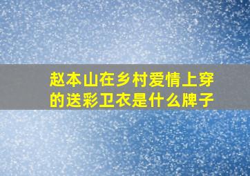 赵本山在乡村爱情上穿的送彩卫衣是什么牌子