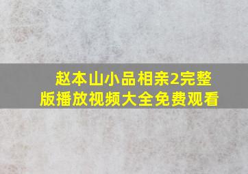 赵本山小品相亲2完整版播放视频大全免费观看