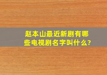 赵本山最近新剧有哪些电视剧名字叫什么?