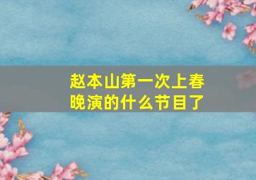 赵本山第一次上春晚演的什么节目了