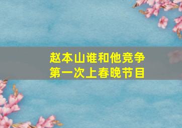 赵本山谁和他竞争第一次上春晚节目