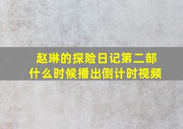 赵琳的探险日记第二部什么时候播出倒计时视频