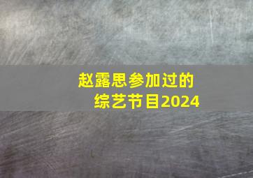 赵露思参加过的综艺节目2024