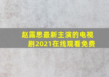 赵露思最新主演的电视剧2021在线观看免费