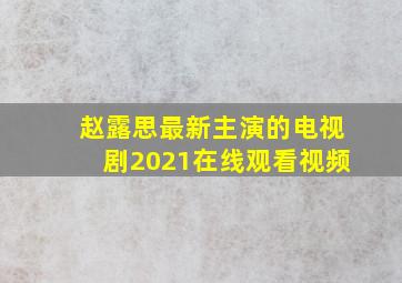 赵露思最新主演的电视剧2021在线观看视频