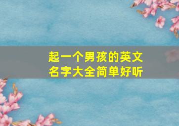 起一个男孩的英文名字大全简单好听