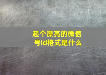 起个漂亮的微信号id格式是什么