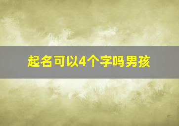 起名可以4个字吗男孩