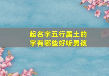 起名字五行属土的字有哪些好听男孩