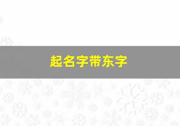 起名字带东字