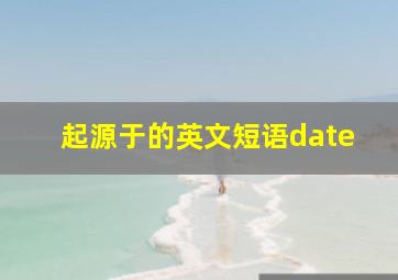 起源于的英文短语date