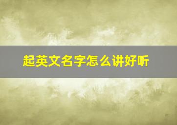 起英文名字怎么讲好听