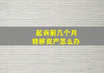 起诉前几个月转移资产怎么办