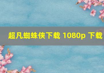 超凡蜘蛛侠下载 1080p 下载