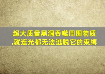 超大质量黑洞吞噬周围物质,就连光都无法逃脱它的束缚