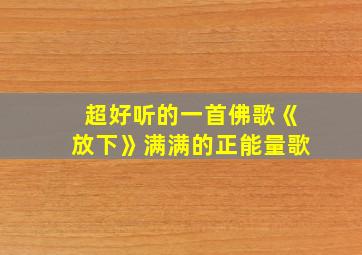 超好听的一首佛歌《放下》满满的正能量歌