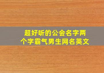 超好听的公会名字两个字霸气男生网名英文