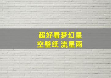 超好看梦幻星空壁纸 流星雨