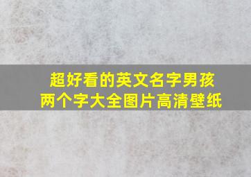 超好看的英文名字男孩两个字大全图片高清壁纸