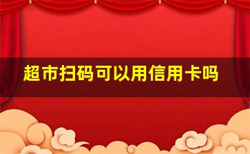 超市扫码可以用信用卡吗