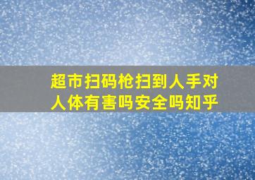 超市扫码枪扫到人手对人体有害吗安全吗知乎