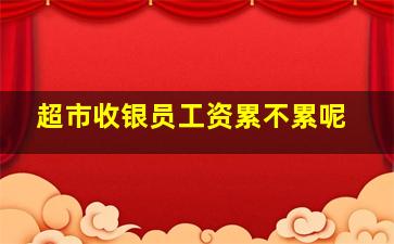 超市收银员工资累不累呢