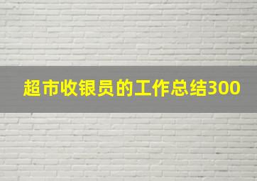 超市收银员的工作总结300