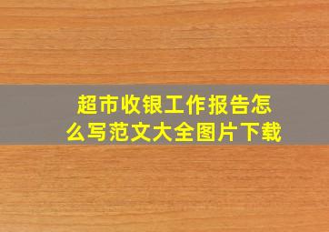 超市收银工作报告怎么写范文大全图片下载