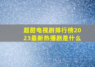 超甜电视剧排行榜2023最新热播剧是什么