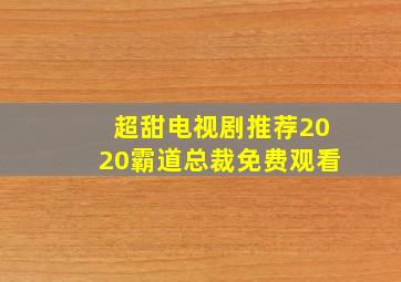 超甜电视剧推荐2020霸道总裁免费观看