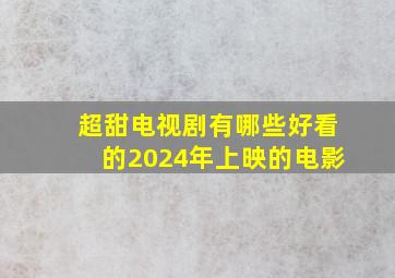 超甜电视剧有哪些好看的2024年上映的电影