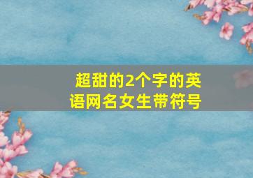 超甜的2个字的英语网名女生带符号