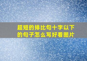 超短的排比句十字以下的句子怎么写好看图片