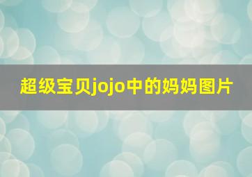 超级宝贝jojo中的妈妈图片